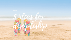 5 ideas for discipleship this summer ☀️ (and beyond)