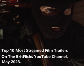 650,000 Views, Here&#039;s The Top 10 Most Streamed Film Trailers On The BritFlicks YouTube Channel, May 2023.
